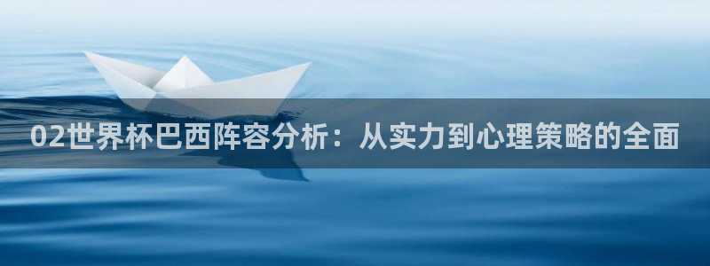 世界杯女足直播:02世界杯巴西阵容分析:从实力到心理策略的全面