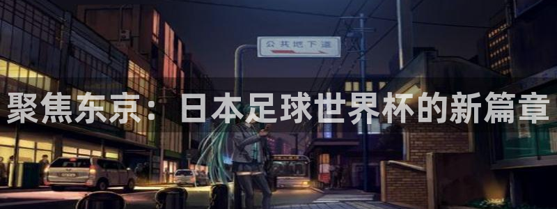 预选赛世界杯:聚焦东京:日本足球世界杯的新篇章